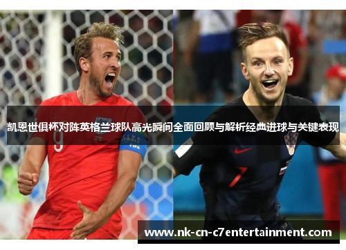 凯恩世俱杯对阵英格兰球队高光瞬间全面回顾与解析经典进球与关键表现 凯恩世俱杯对阵英格兰球队高光瞬间全面回顾与解析经典进球与关键表现