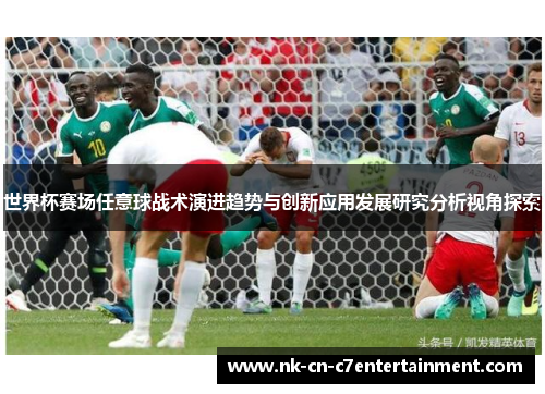 世界杯赛场任意球战术演进趋势与创新应用发展研究分析视角探索 世界杯赛场任意球战术演进趋势与创新应用发展研究分析视角探索