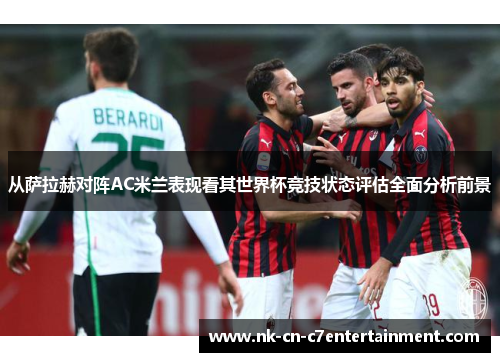 从萨拉赫对阵AC米兰表现看其世界杯竞技状态评估全面分析前景