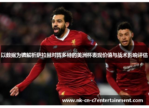 以数据为镜解析萨拉赫对阵多特的美洲杯表现价值与战术影响评估