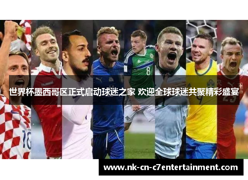 世界杯墨西哥区正式启动球迷之家 欢迎全球球迷共聚精彩盛宴 世界杯墨西哥区正式启动球迷之家 欢迎全球球迷共聚精彩盛宴