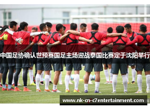 中国足协确认世预赛国足主场迎战泰国比赛定于沈阳举行