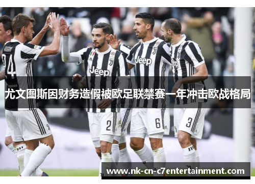 尤文图斯因财务造假被欧足联禁赛一年冲击欧战格局 尤文图斯因财务造假被欧足联禁赛一年冲击欧战格局