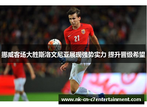 挪威客场大胜斯洛文尼亚展现强势实力 提升晋级希望