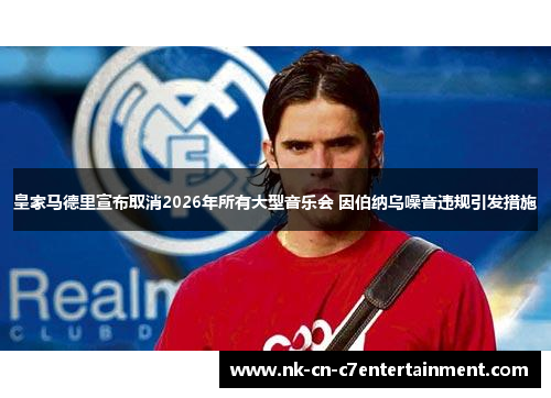 皇家马德里宣布取消2026年所有大型音乐会 因伯纳乌噪音违规引发措施