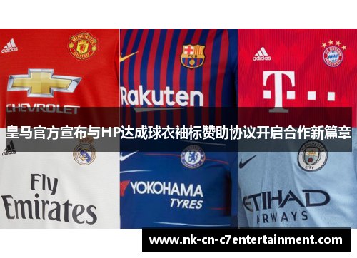 皇马官方宣布与HP达成球衣袖标赞助协议开启合作新篇章