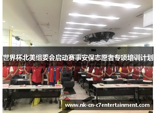 世界杯北美组委会启动赛事安保志愿者专项培训计划 世界杯北美组委会启动赛事安保志愿者专项培训计划