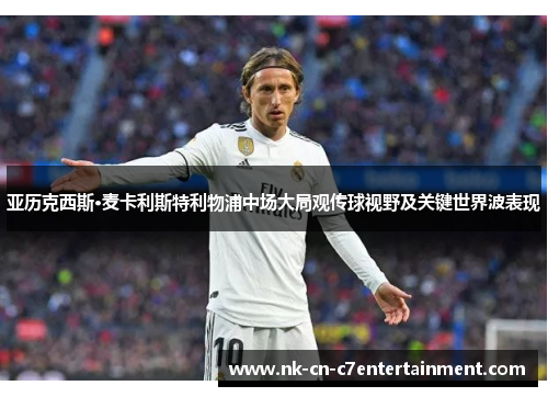 亚历克西斯·麦卡利斯特利物浦中场大局观传球视野及关键世界波表现