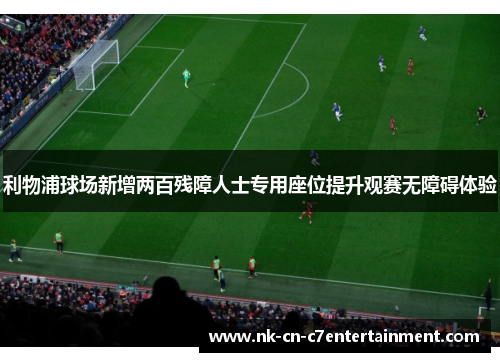 利物浦球场新增两百残障人士专用座位提升观赛无障碍体验 利物浦球场新增两百残障人士专用座位提升观赛无障碍体验