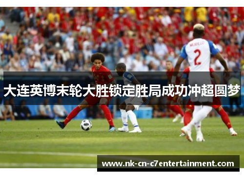 大连英博末轮大胜锁定胜局成功冲超圆梦