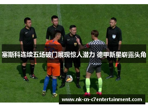 塞斯科连续五场破门展现惊人潜力 德甲新星崭露头角