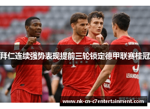 拜仁连续强势表现提前三轮锁定德甲联赛桂冠 拜仁连续强势表现提前三轮锁定德甲联赛桂冠