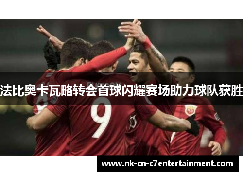 法比奥卡瓦略转会首球闪耀赛场助力球队获胜 法比奥卡瓦略转会首球闪耀赛场助力球队获胜