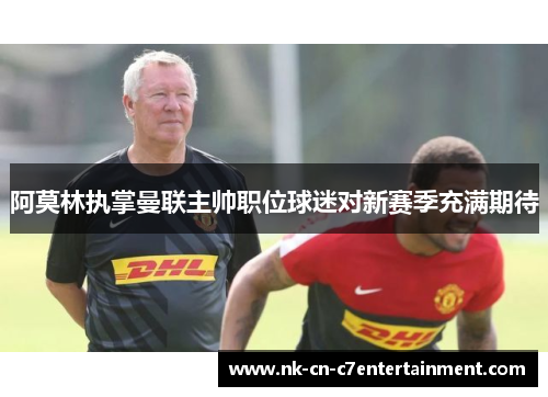 阿莫林执掌曼联主帅职位球迷对新赛季充满期待