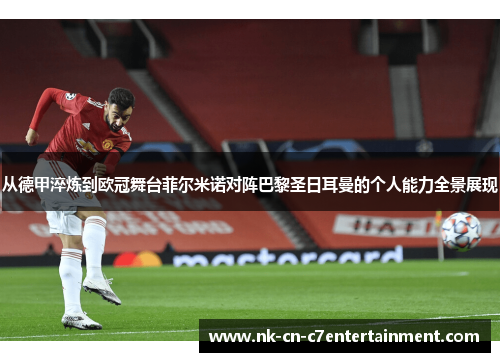 从德甲淬炼到欧冠舞台菲尔米诺对阵巴黎圣日耳曼的个人能力全景展现 从德甲淬炼到欧冠舞台菲尔米诺对阵巴黎圣日耳曼的个人能力全景展现