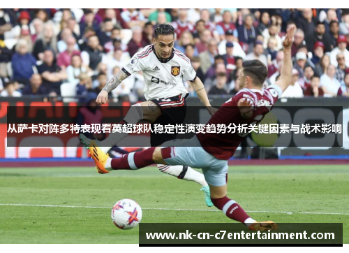 从萨卡对阵多特表现看英超球队稳定性演变趋势分析关键因素与战术影响
