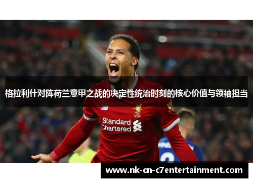 格拉利什对阵荷兰意甲之战的决定性统治时刻的核心价值与领袖担当 格拉利什对阵荷兰意甲之战的决定性统治时刻的核心价值与领袖担当