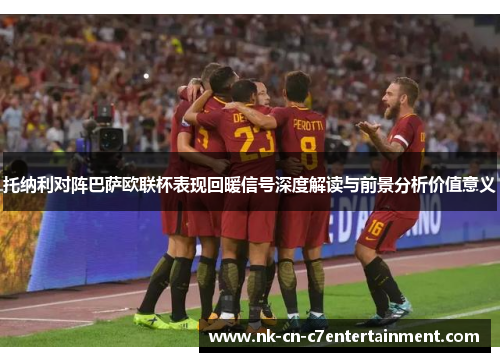 托纳利对阵巴萨欧联杯表现回暖信号深度解读与前景分析价值意义 托纳利对阵巴萨欧联杯表现回暖信号深度解读与前景分析价值意义