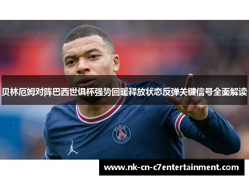 贝林厄姆对阵巴西世俱杯强势回暖释放状态反弹关键信号全面解读