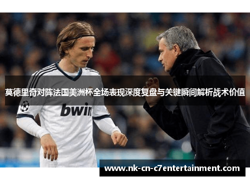 莫德里奇对阵法国美洲杯全场表现深度复盘与关键瞬间解析战术价值 莫德里奇对阵法国美洲杯全场表现深度复盘与关键瞬间解析战术价值