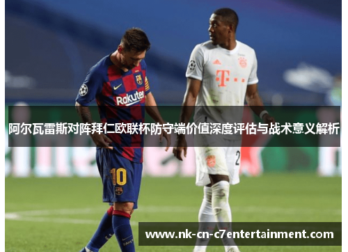 阿尔瓦雷斯对阵拜仁欧联杯防守端价值深度评估与战术意义解析