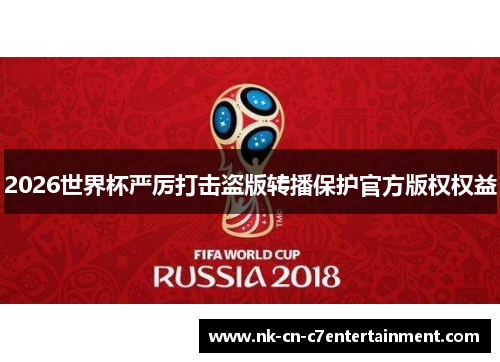 2026世界杯严厉打击盗版转播保护官方版权权益 2026世界杯严厉打击盗版转播保护官方版权权益