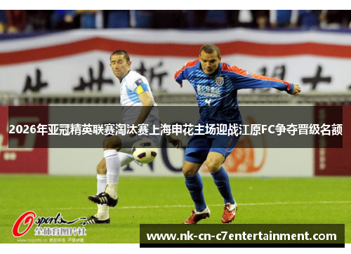 2026年亚冠精英联赛淘汰赛上海申花主场迎战江原FC争夺晋级名额 2026年亚冠精英联赛淘汰赛上海申花主场迎战江原FC争夺晋级名额
