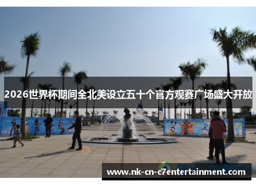 2026世界杯期间全北美设立五十个官方观赛广场盛大开放