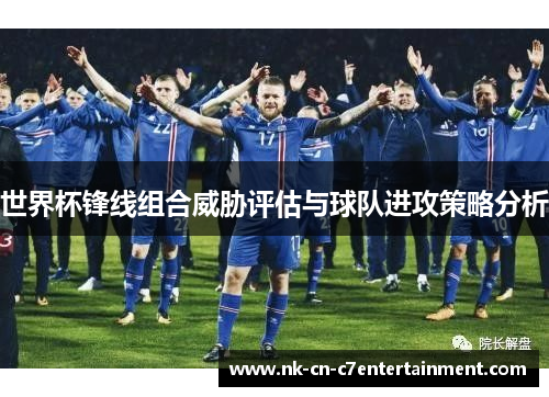 世界杯锋线组合威胁评估与球队进攻策略分析