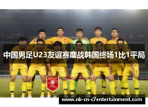 中国男足U23友谊赛鏖战韩国终场1比1平局