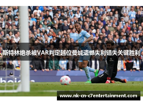 斯特林绝杀被VAR判定越位曼城遗憾失利错失关键胜利 斯特林绝杀被VAR判定越位曼城遗憾失利错失关键胜利