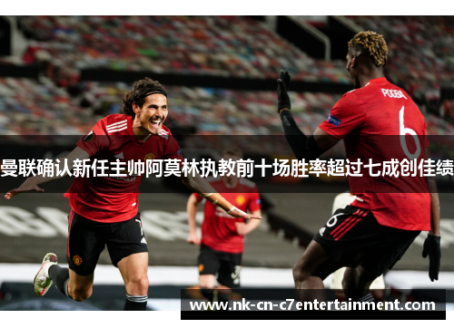 曼联确认新任主帅阿莫林执教前十场胜率超过七成创佳绩