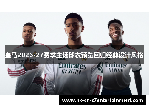 皇马2026-27赛季主场球衣预览回归经典设计风格 皇马2026-27赛季主场球衣预览回归经典设计风格